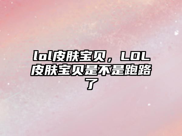 lol皮膚寶貝，LOL皮膚寶貝是不是跑路了