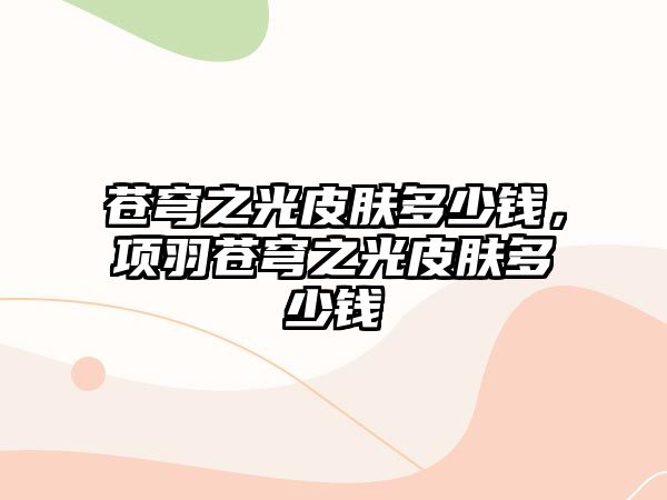 蒼穹之光皮膚多少錢，項羽蒼穹之光皮膚多少錢