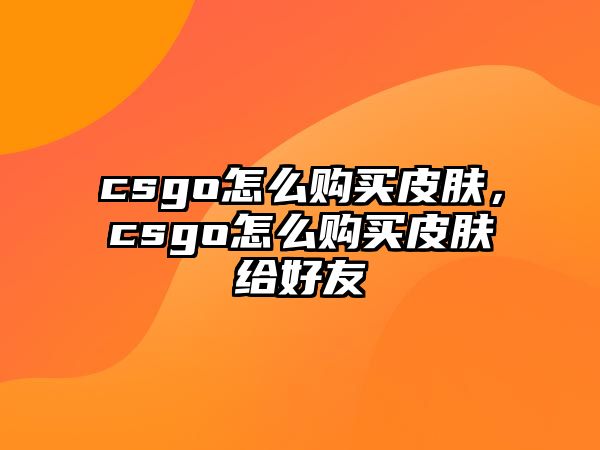 csgo怎么購買皮膚，csgo怎么購買皮膚給好友