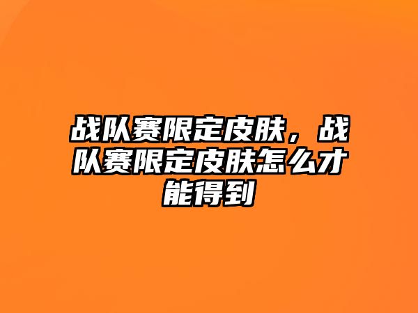 戰隊賽限定皮膚，戰隊賽限定皮膚怎么才能得到