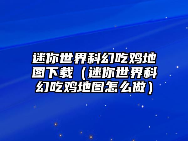 迷你世界科幻吃雞地圖下載（迷你世界科幻吃雞地圖怎么做）