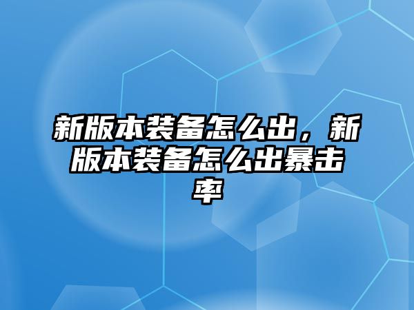 新版本裝備怎么出，新版本裝備怎么出暴擊率