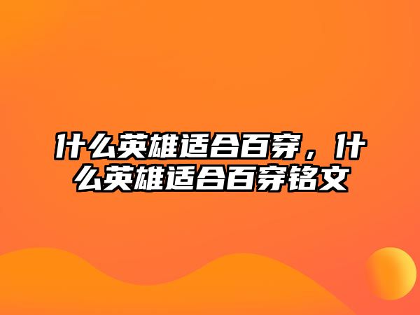 什么英雄適合百穿，什么英雄適合百穿銘文