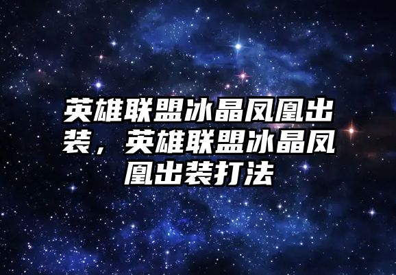 英雄聯盟冰晶鳳凰出裝，英雄聯盟冰晶鳳凰出裝打法