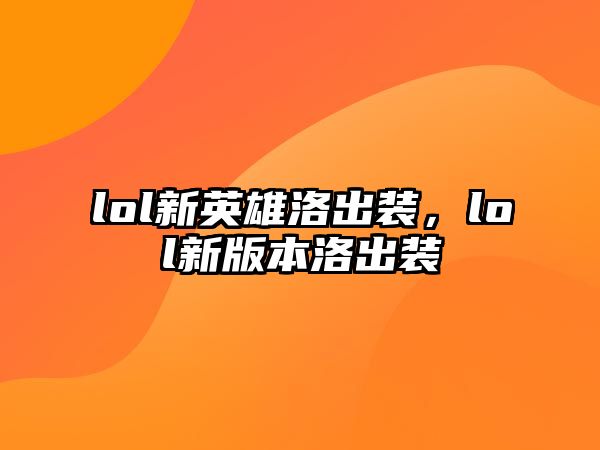 lol新英雄洛出裝，lol新版本洛出裝