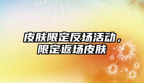 皮膚限定反場活動，限定返場皮膚