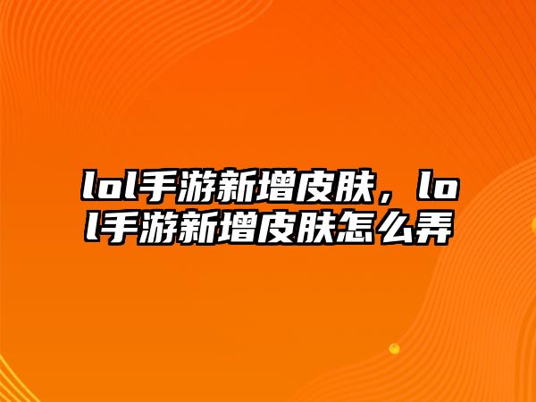 lol手游新增皮膚，lol手游新增皮膚怎么弄