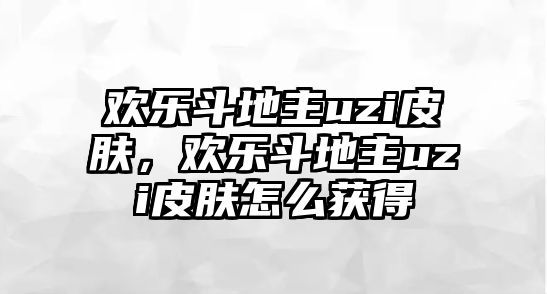 歡樂斗地主uzi皮膚，歡樂斗地主uzi皮膚怎么獲得