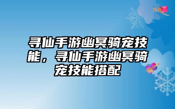 尋仙手游幽冥騎寵技能，尋仙手游幽冥騎寵技能搭配