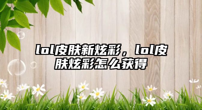 lol皮膚新炫彩，lol皮膚炫彩怎么獲得