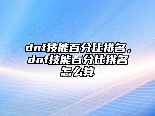 dnf技能百分比排名，dnf技能百分比排名怎么算