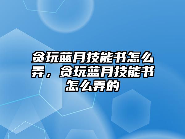 貪玩藍月技能書怎么弄，貪玩藍月技能書怎么弄的