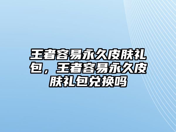 王者容易永久皮膚禮包，王者容易永久皮膚禮包兌換嗎