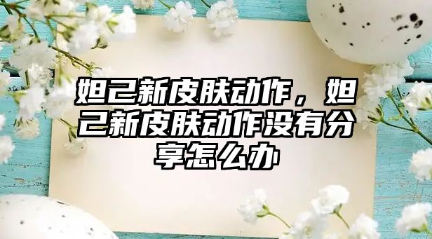 妲己新皮膚動作，妲己新皮膚動作沒有分享怎么辦