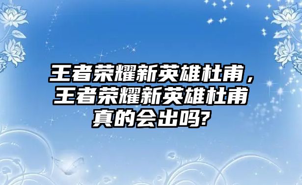 王者榮耀新英雄杜甫，王者榮耀新英雄杜甫真的會(huì)出嗎?