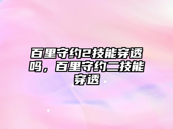 百里守約2技能穿透嗎，百里守約二技能穿透