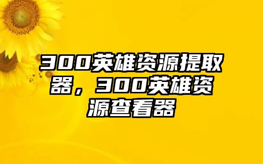 300英雄資源提取器，300英雄資源查看器