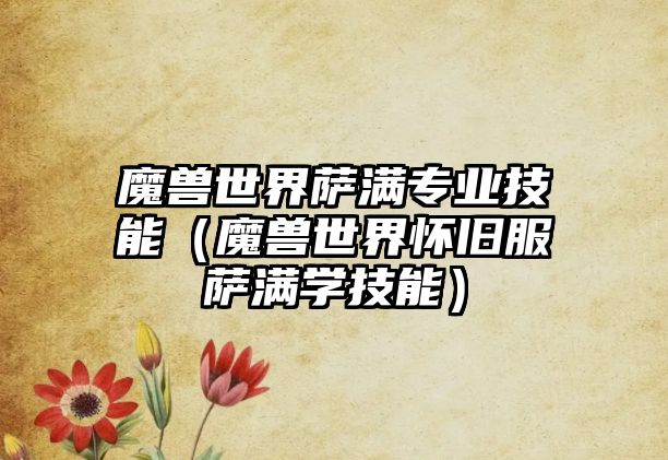 魔獸世界薩滿專業技能（魔獸世界懷舊服薩滿學技能）