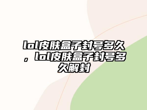 lol皮膚盒子封號多久，lol皮膚盒子封號多久解封