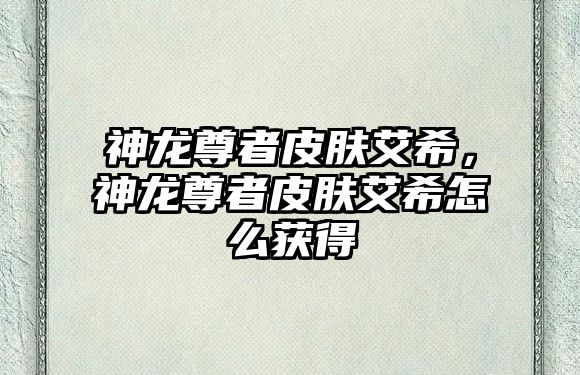 神龍尊者皮膚艾希，神龍尊者皮膚艾希怎么獲得