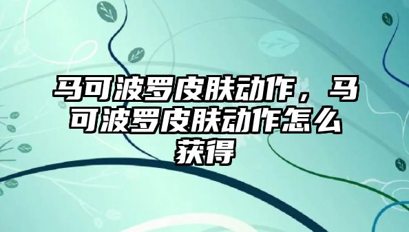 馬可波羅皮膚動作，馬可波羅皮膚動作怎么獲得