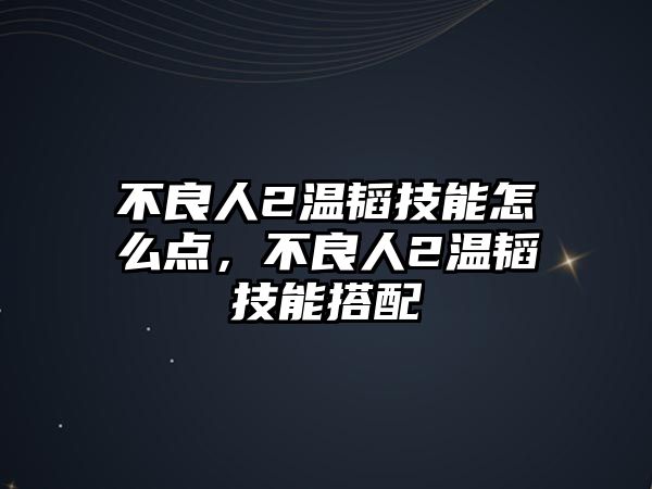 不良人2溫韜技能怎么點，不良人2溫韜技能搭配