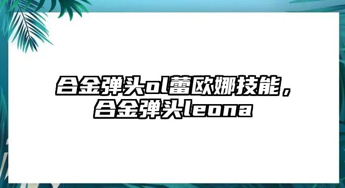 合金彈頭ol蕾歐娜技能，合金彈頭leona