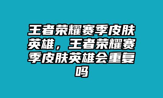 王者榮耀賽季皮膚英雄，王者榮耀賽季皮膚英雄會重復嗎