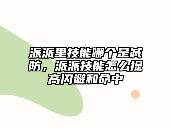 派派里技能哪個是減防，派派技能怎么提高閃避和命中