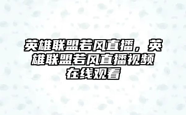 英雄聯(lián)盟若風(fēng)直播，英雄聯(lián)盟若風(fēng)直播視頻在線(xiàn)觀(guān)看