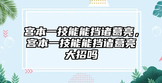 宮本一技能能擋諸葛亮，宮本一技能能擋諸葛亮大招嗎