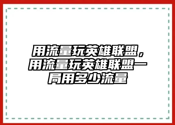 用流量玩英雄聯(lián)盟，用流量玩英雄聯(lián)盟一局用多少流量