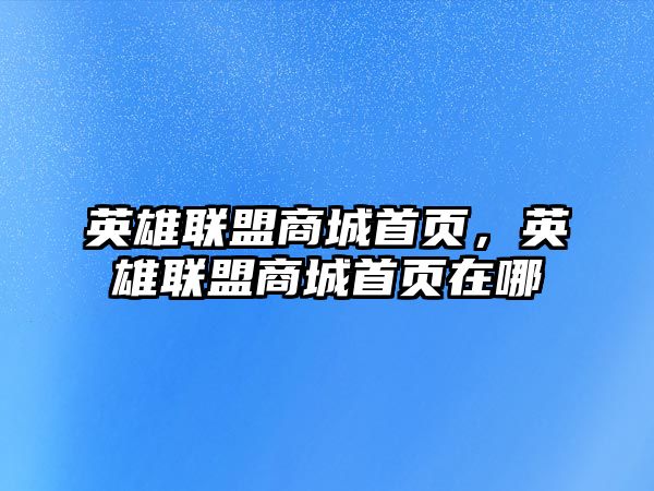 英雄聯盟商城首頁，英雄聯盟商城首頁在哪