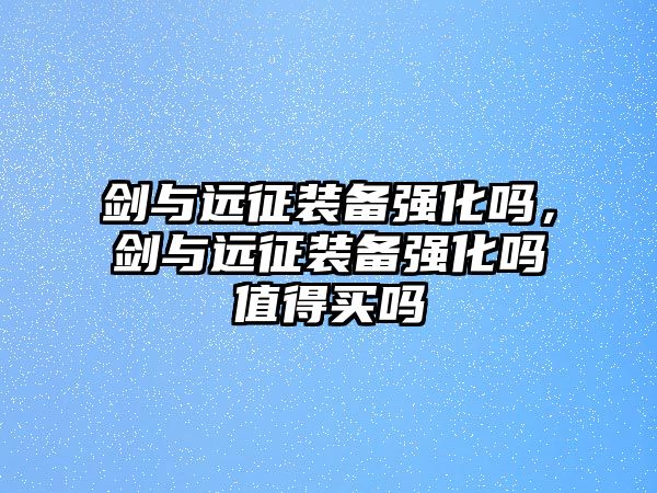 劍與遠征裝備強化嗎，劍與遠征裝備強化嗎值得買嗎