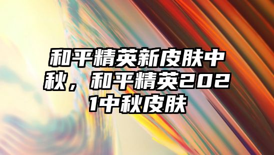 和平精英新皮膚中秋，和平精英2021中秋皮膚