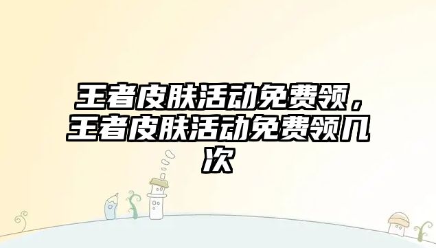 王者皮膚活動免費領，王者皮膚活動免費領幾次