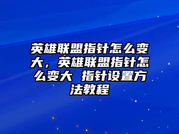 英雄聯(lián)盟指針怎么變大，英雄聯(lián)盟指針怎么變大 指針設(shè)置方法教程