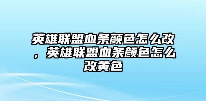 英雄聯盟血條顏色怎么改，英雄聯盟血條顏色怎么改黃色