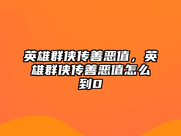 英雄群俠傳善惡值，英雄群俠傳善惡值怎么到0