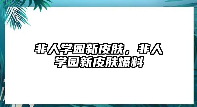 非人學園新皮膚，非人學園新皮膚爆料