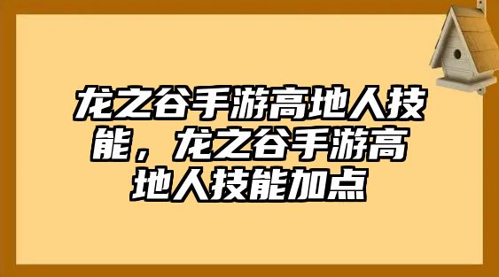 龍之谷手游高地人技能，龍之谷手游高地人技能加點