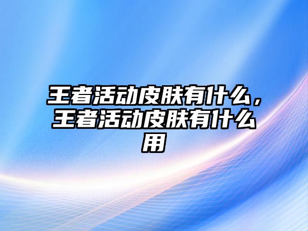 王者活動皮膚有什么，王者活動皮膚有什么用