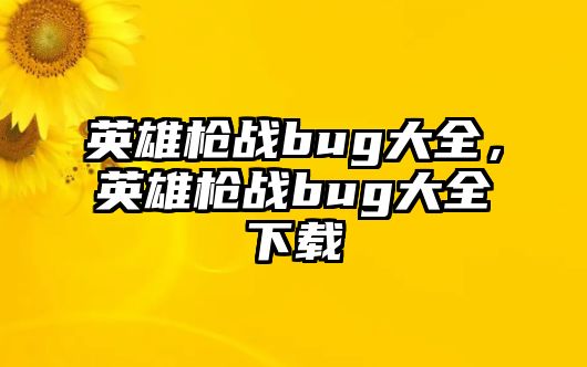 英雄槍戰bug大全，英雄槍戰bug大全下載