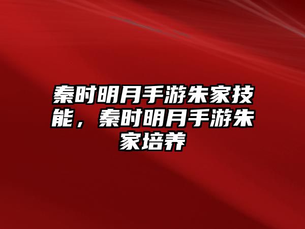 秦時明月手游朱家技能，秦時明月手游朱家培養