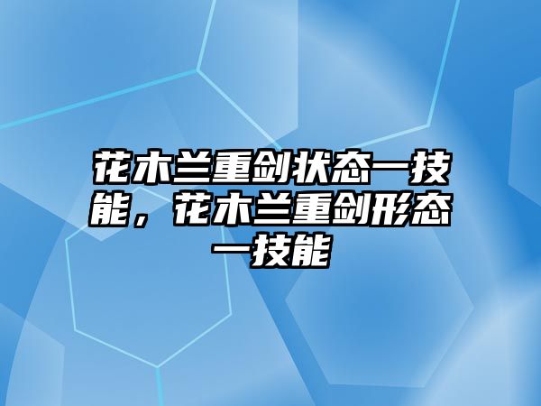 花木蘭重劍狀態一技能，花木蘭重劍形態一技能