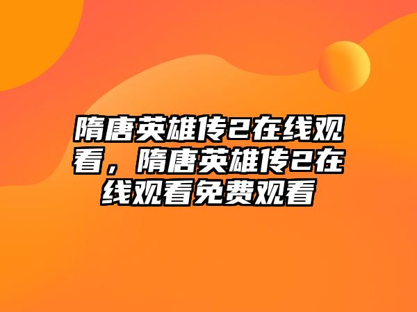 隋唐英雄傳2在線觀看，隋唐英雄傳2在線觀看免費觀看