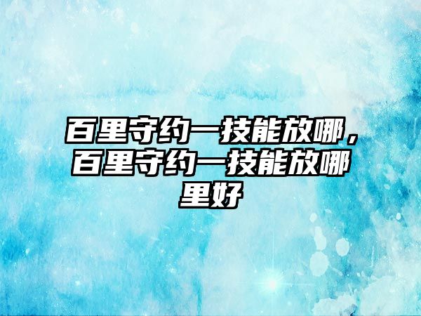 百里守約一技能放哪，百里守約一技能放哪里好