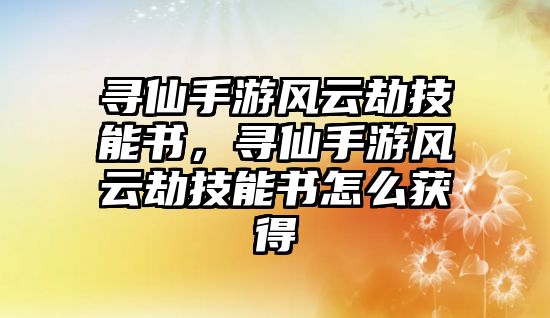 尋仙手游風云劫技能書，尋仙手游風云劫技能書怎么獲得