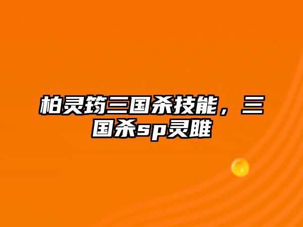 柏靈筠三國殺技能，三國殺sp靈雎