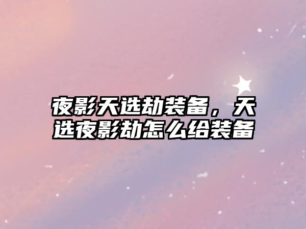 夜影天選劫裝備，天選夜影劫怎么給裝備